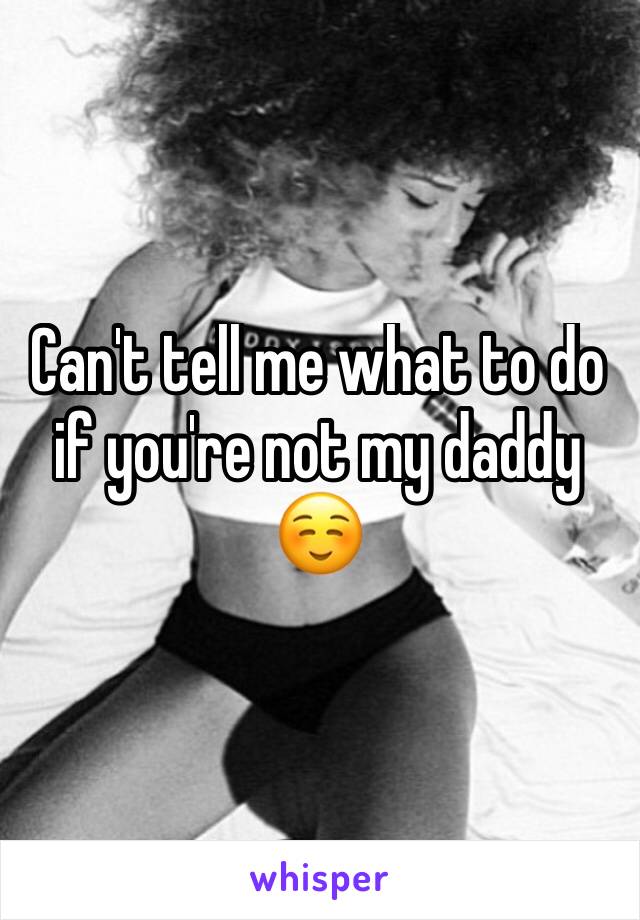 Can't tell me what to do if you're not my daddy ☺️