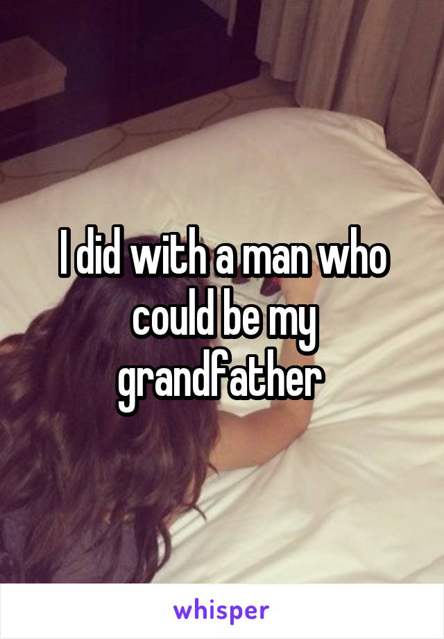 I did with a man who could be my grandfather 