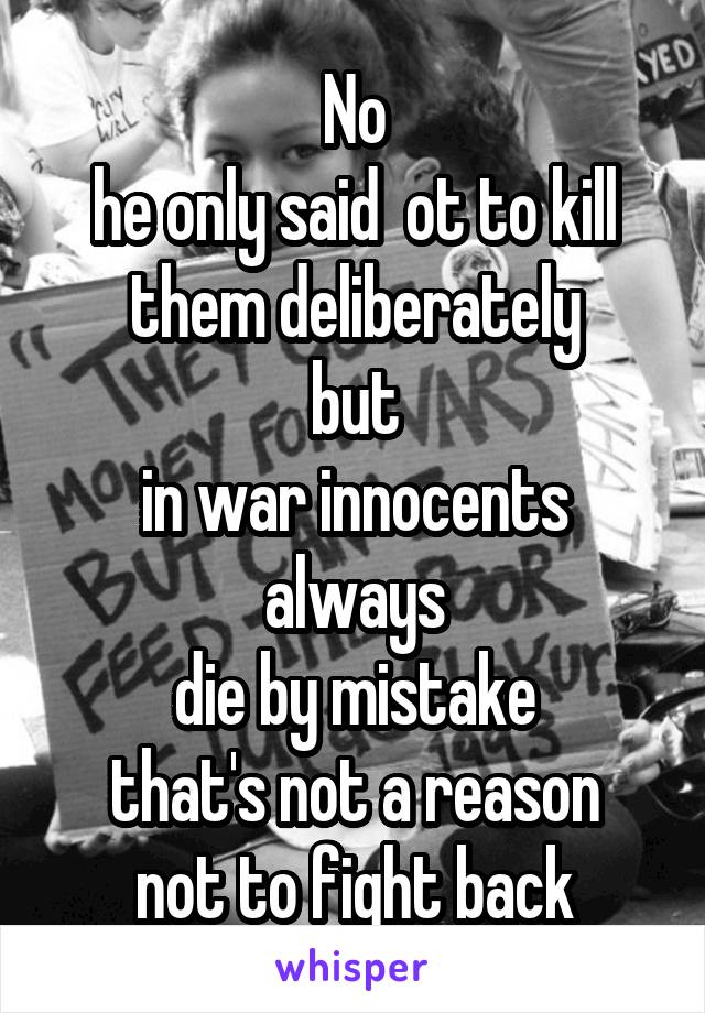 No
he only said  ot to kill them deliberately
but
in war innocents always
die by mistake
that's not a reason not to fight back