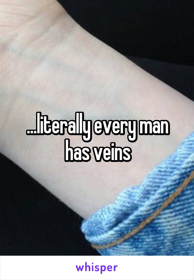 ...literally every man has veins