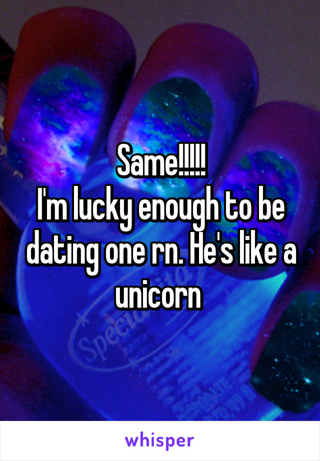 Same!!!!!
I'm lucky enough to be dating one rn. He's like a unicorn 