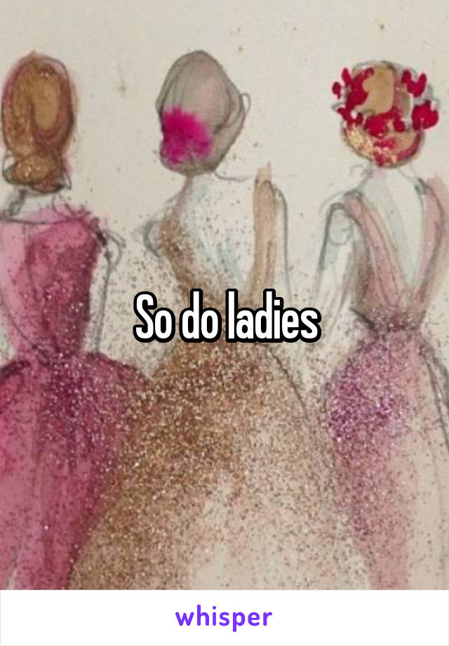 So do ladies