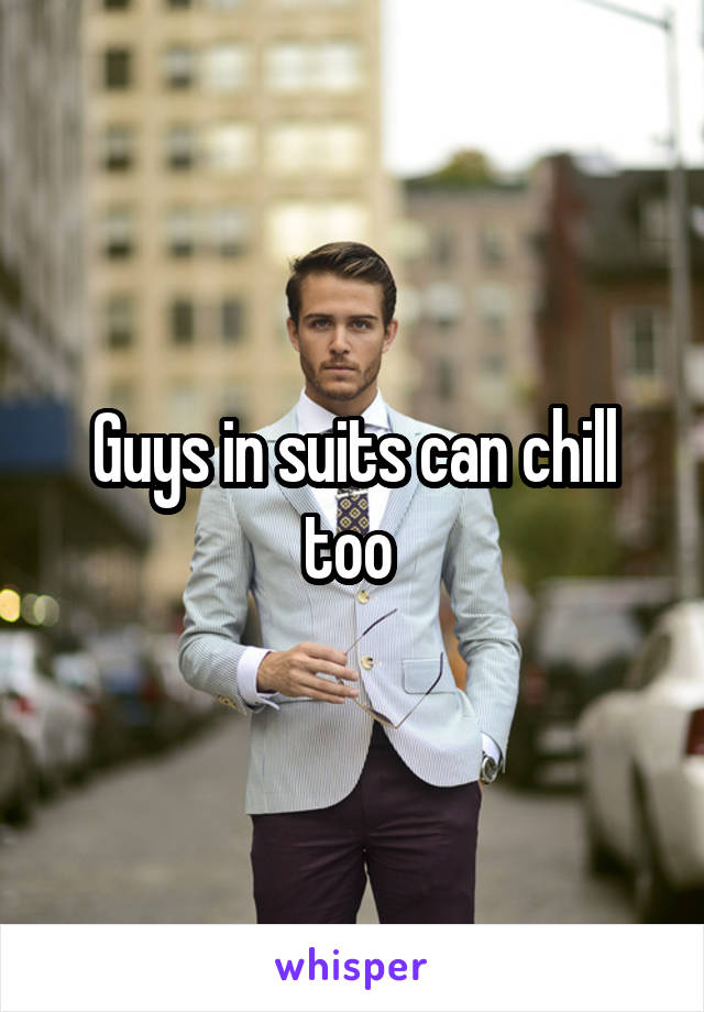 Guys in suits can chill too 