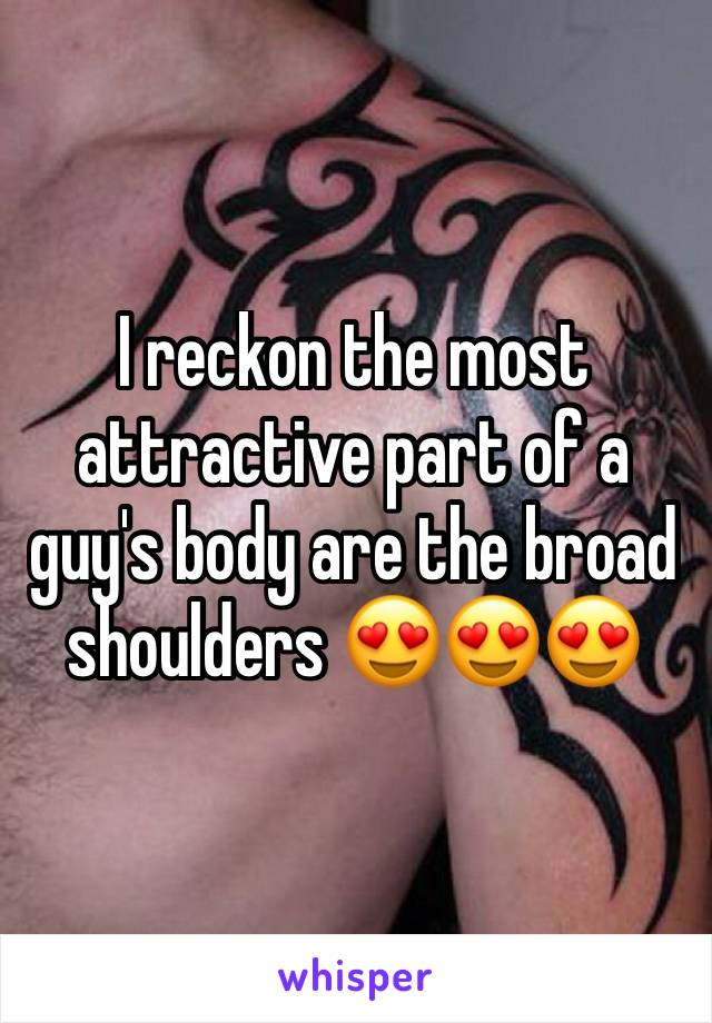 I reckon the most attractive part of a guy's body are the broad shoulders 😍😍😍