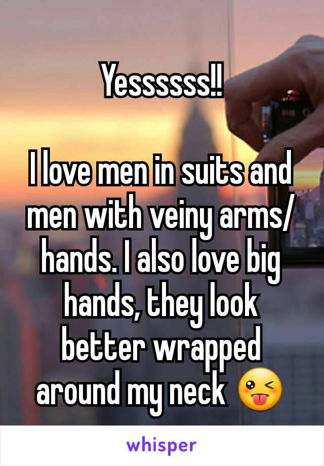 Yessssss!!

I love men in suits and men with veiny arms/hands. I also love big hands, they look better wrapped around my neck 😜