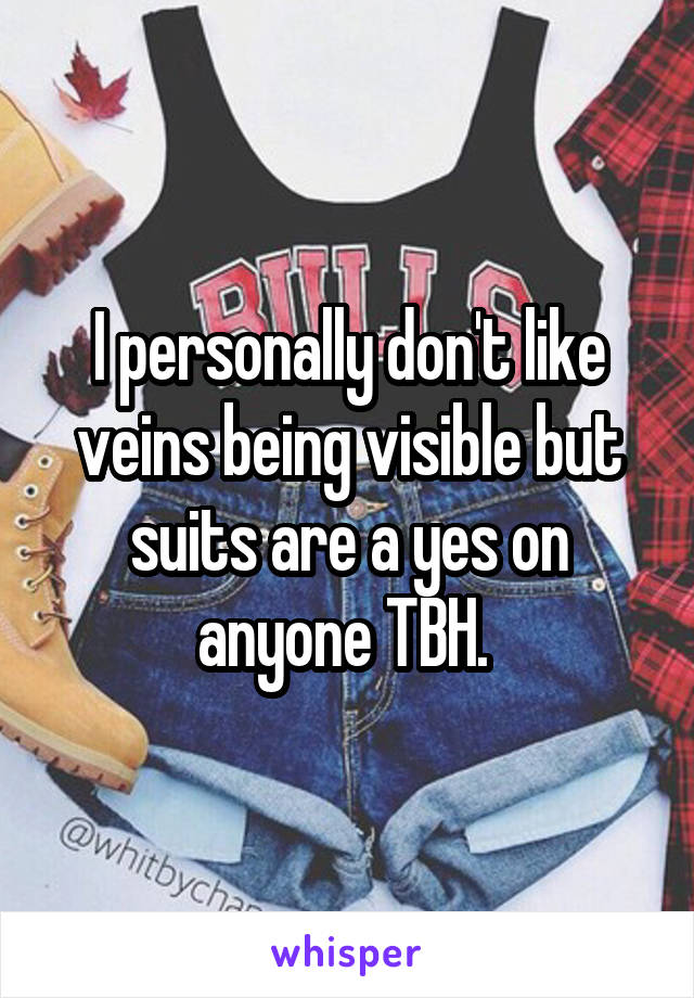 I personally don't like veins being visible but suits are a yes on anyone TBH. 