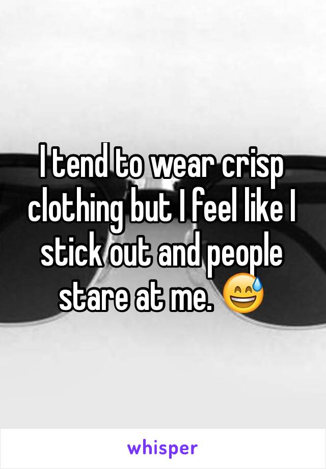 I tend to wear crisp clothing but I feel like I stick out and people stare at me. 😅