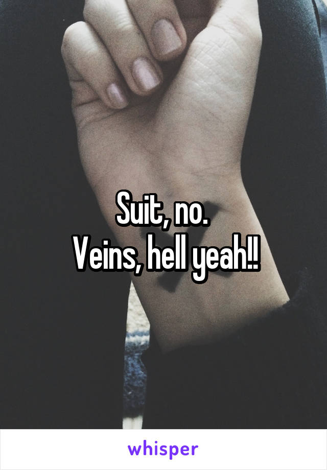 Suit, no. 
Veins, hell yeah!!