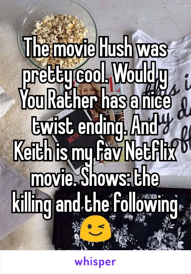 The movie Hush was pretty cool. Would y
You Rather has a nice twist ending. And Keith is my fav Netflix movie. Shows: the killing and the following 😉