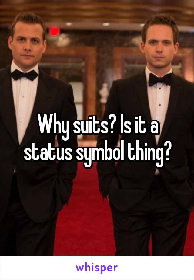 Why suits? Is it a status symbol thing?