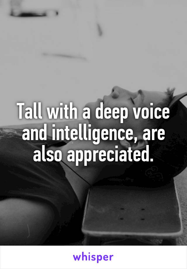 Tall with a deep voice and intelligence, are also appreciated.