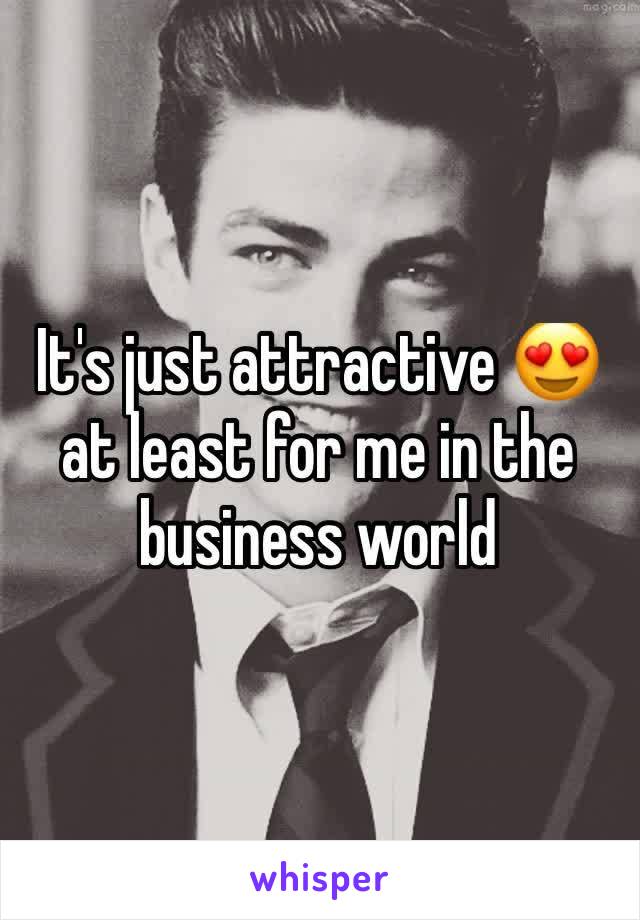 It's just attractive 😍 at least for me in the business world 