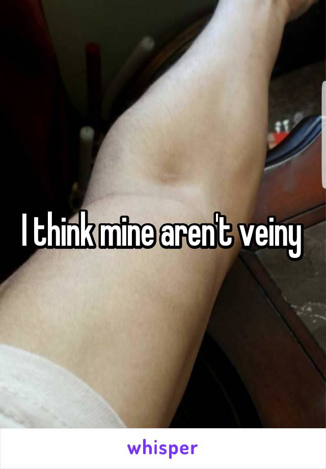 I think mine aren't veiny 