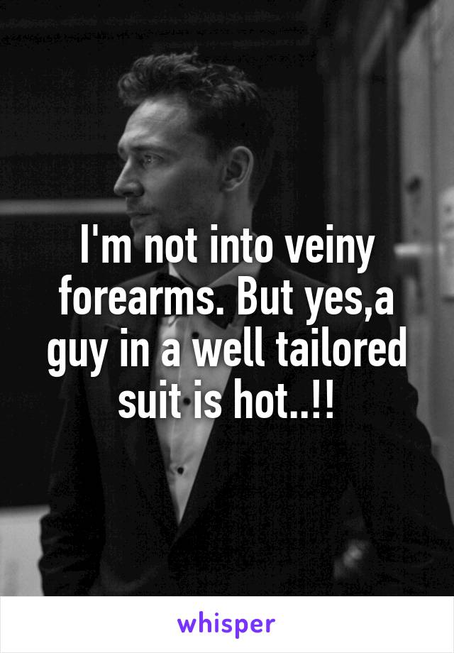 I'm not into veiny forearms. But yes,a guy in a well tailored suit is hot..!!