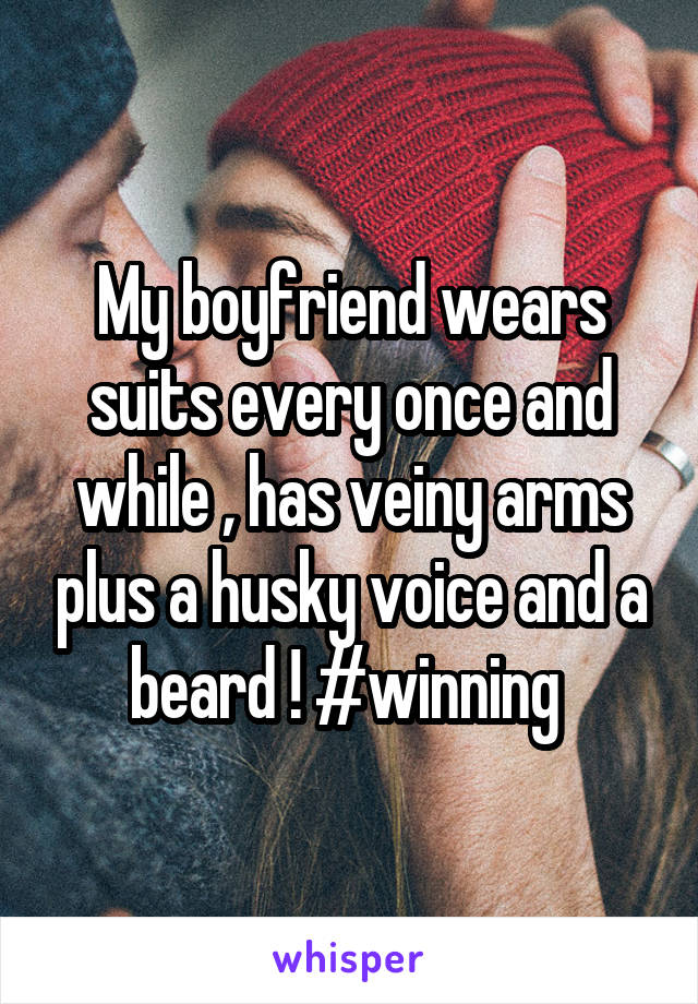 My boyfriend wears suits every once and while , has veiny arms plus a husky voice and a beard ! #winning 