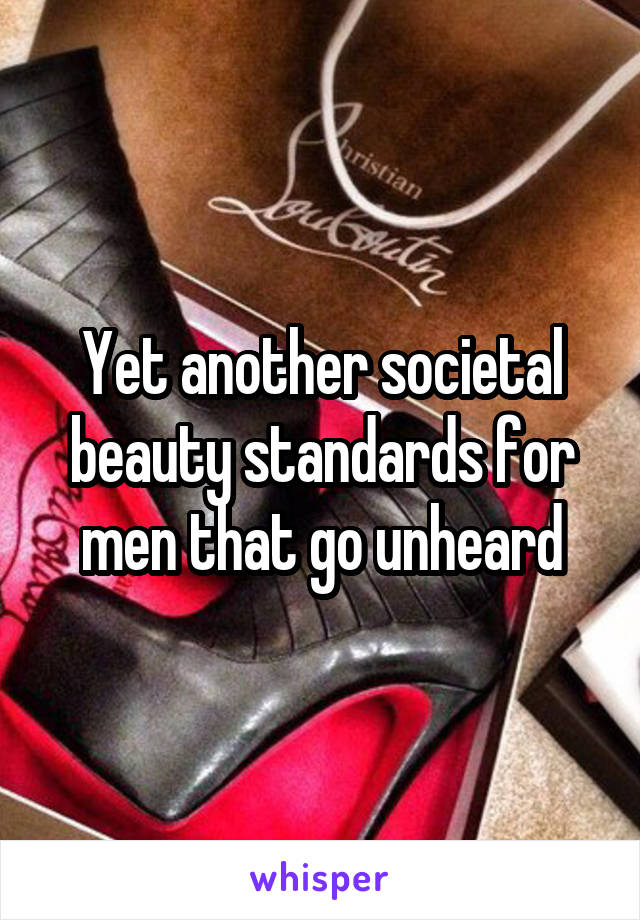 Yet another societal beauty standards for men that go unheard