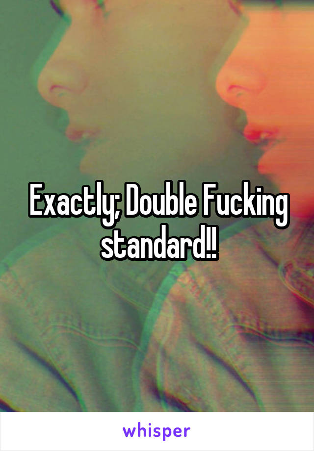 Exactly; Double Fucking standard!!