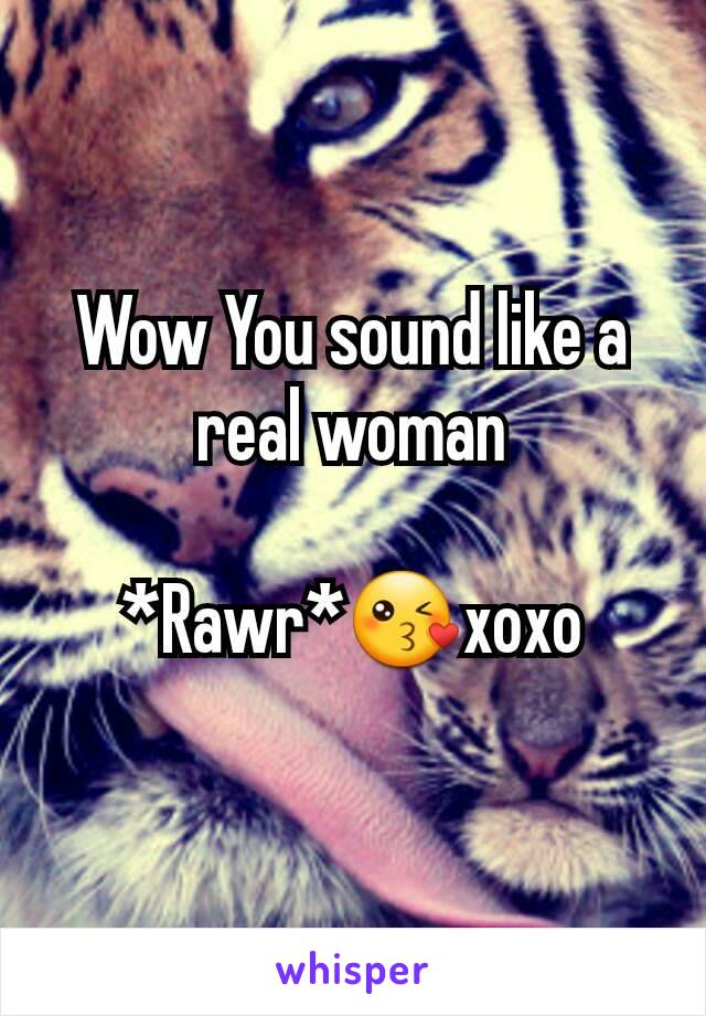 Wow You sound like a real woman

*Rawr*😘xoxo