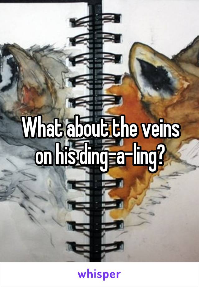 What about the veins on his ding-a-ling?