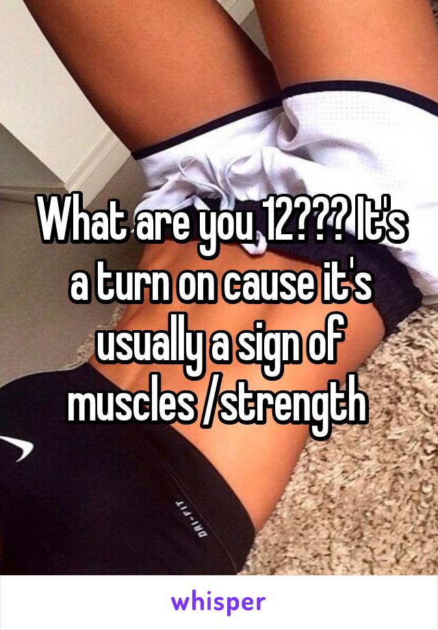 What are you 12??? It's a turn on cause it's usually a sign of muscles /strength 