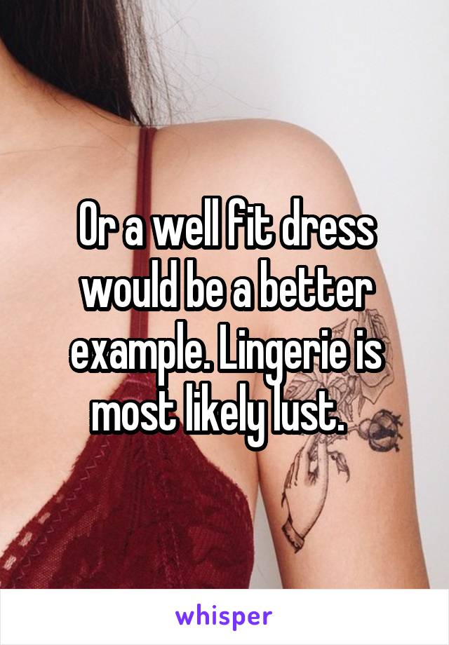 Or a well fit dress would be a better example. Lingerie is most likely lust.  