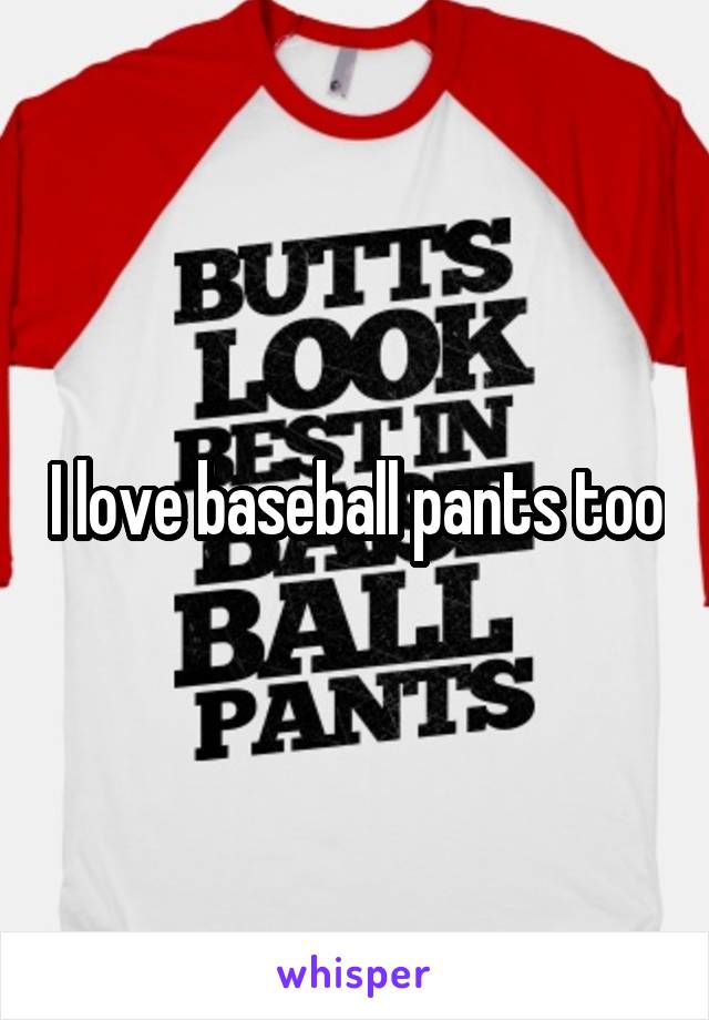 I love baseball pants too