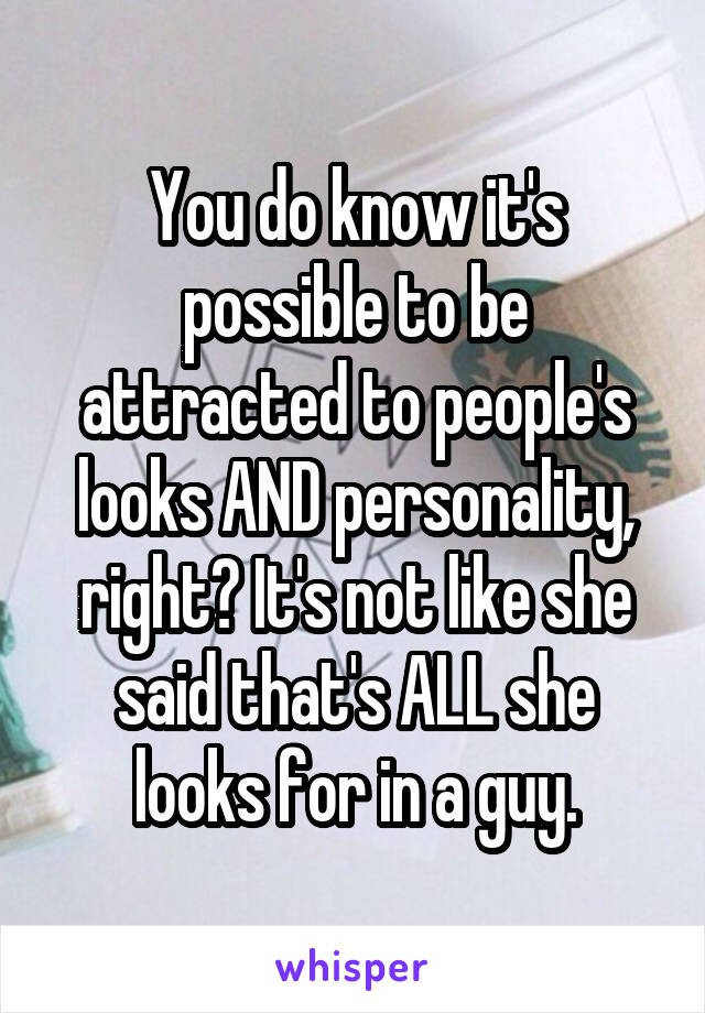 You do know it's possible to be attracted to people's looks AND personality, right? It's not like she said that's ALL she looks for in a guy.