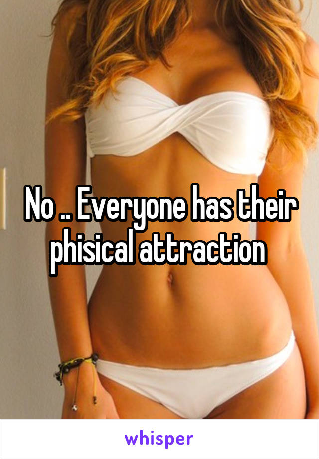 No .. Everyone has their phisical attraction 