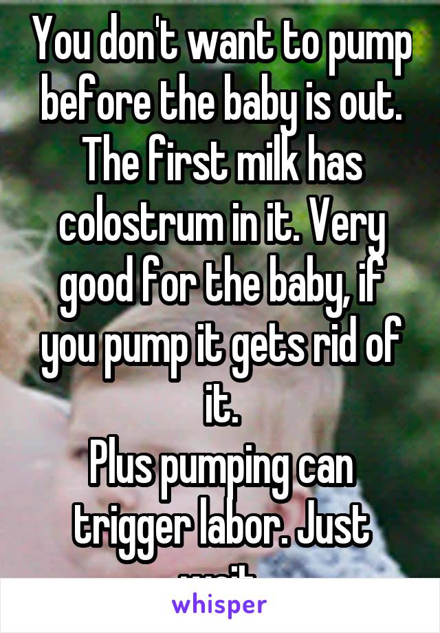 You don't want to pump before the baby is out. The first milk has colostrum in it. Very good for the baby, if you pump it gets rid of it.
Plus pumping can trigger labor. Just wait.