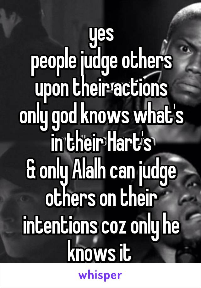 yes
people judge others upon their actions
only god knows what's in their Hart's
& only Alalh can judge
others on their intentions coz only he knows it 