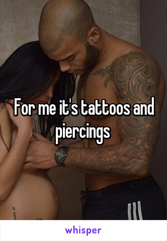 For me it's tattoos and piercings 