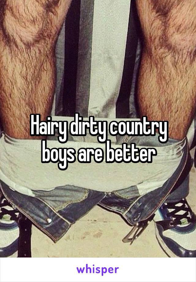 Hairy dirty country boys are better