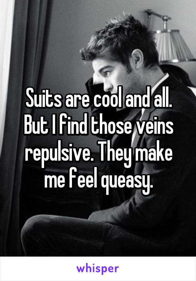 Suits are cool and all. But I find those veins repulsive. They make me feel queasy.