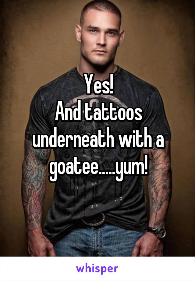 Yes!
And tattoos underneath with a goatee.....yum!
