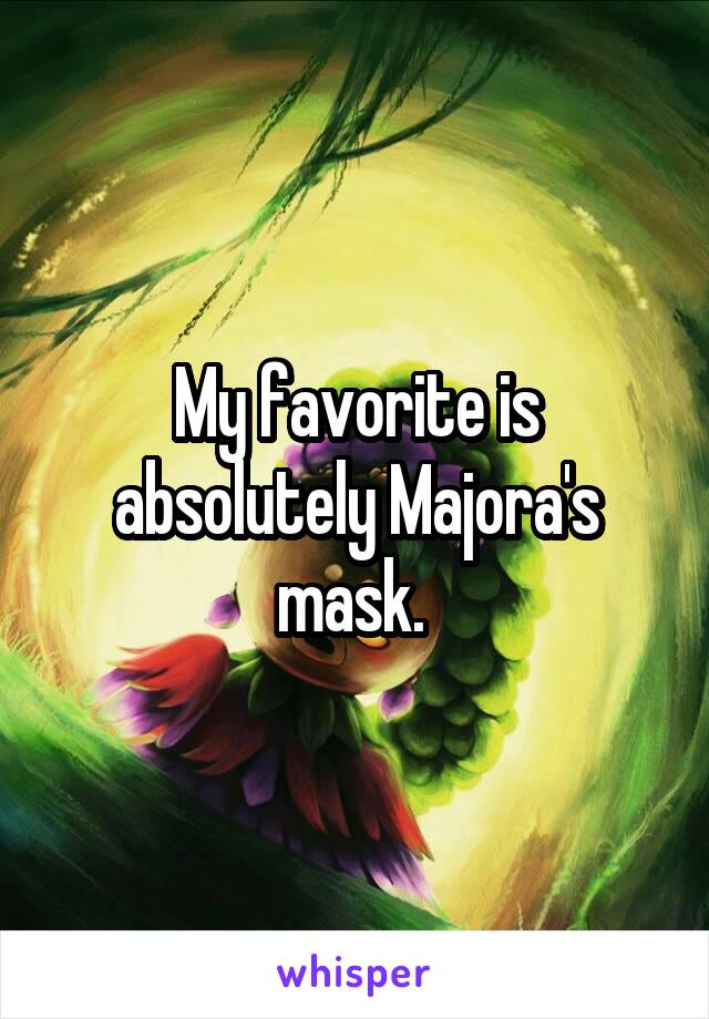 My favorite is absolutely Majora's mask. 