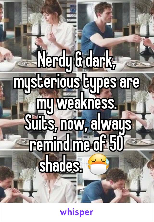 Nerdy & dark, mysterious types are my weakness.
 Suits, now, always remind me of 50 shades. 😷 