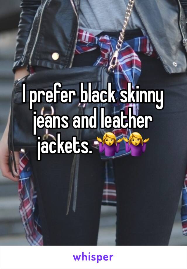 I prefer black skinny jeans and leather jackets. 🤷‍♀️🤷‍♀️