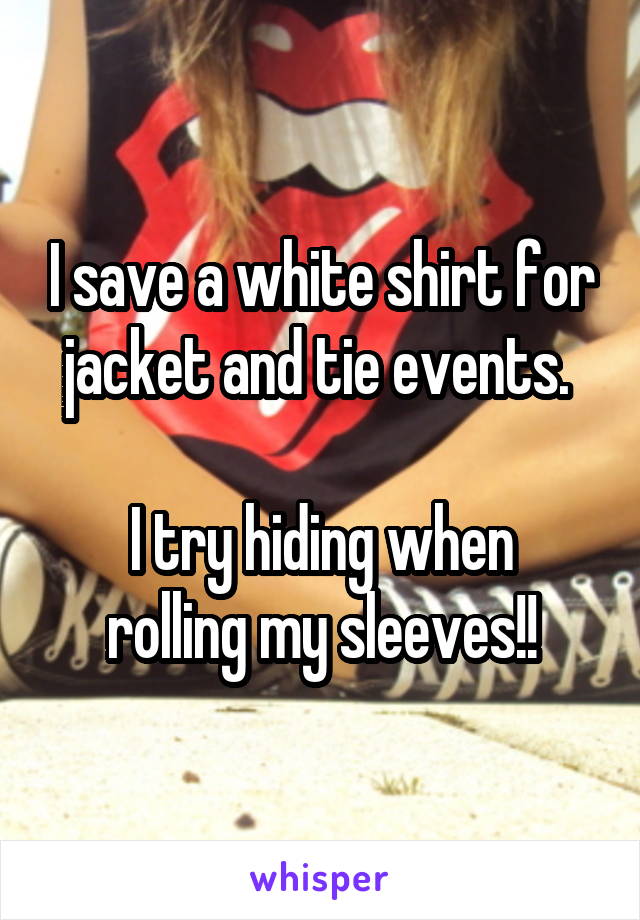 I save a white shirt for jacket and tie events. 

I try hiding when rolling my sleeves!!