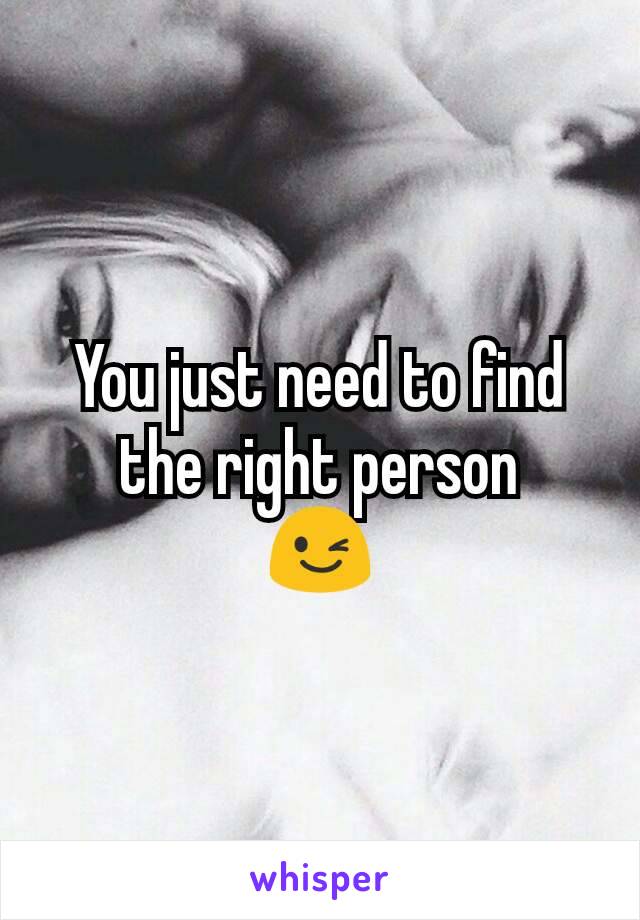 You just need to find the right person
😉