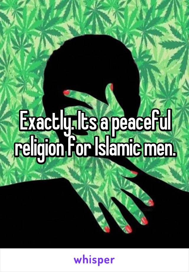 Exactly. Its a peaceful religion for Islamic men.