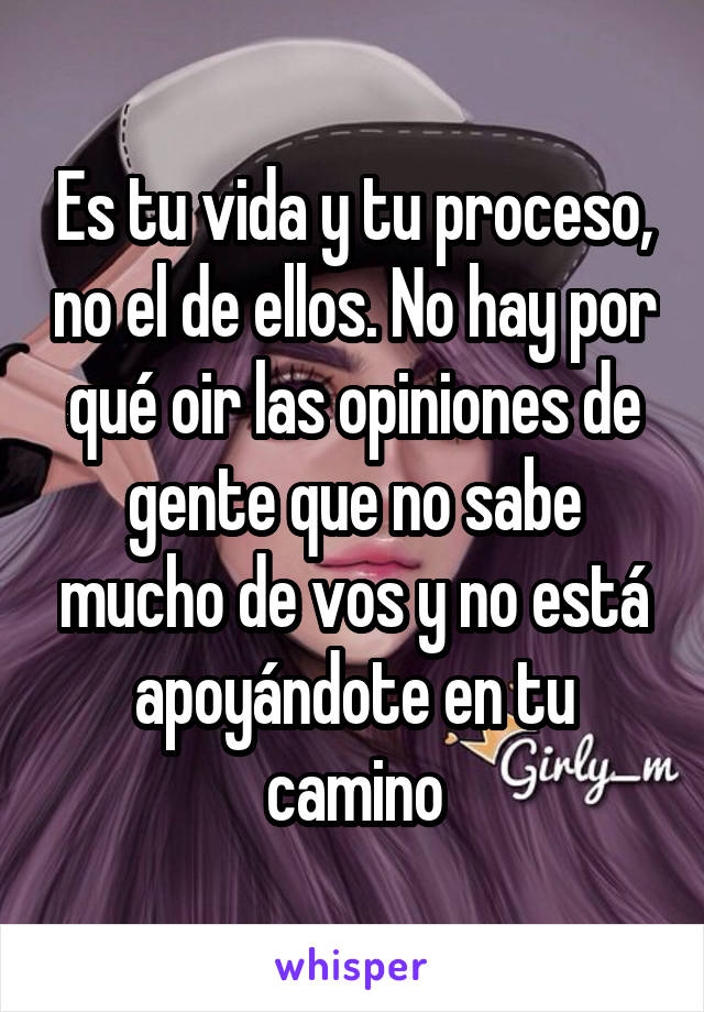 Es tu vida y tu proceso, no el de ellos. No hay por qué oir las opiniones de gente que no sabe mucho de vos y no está apoyándote en tu camino