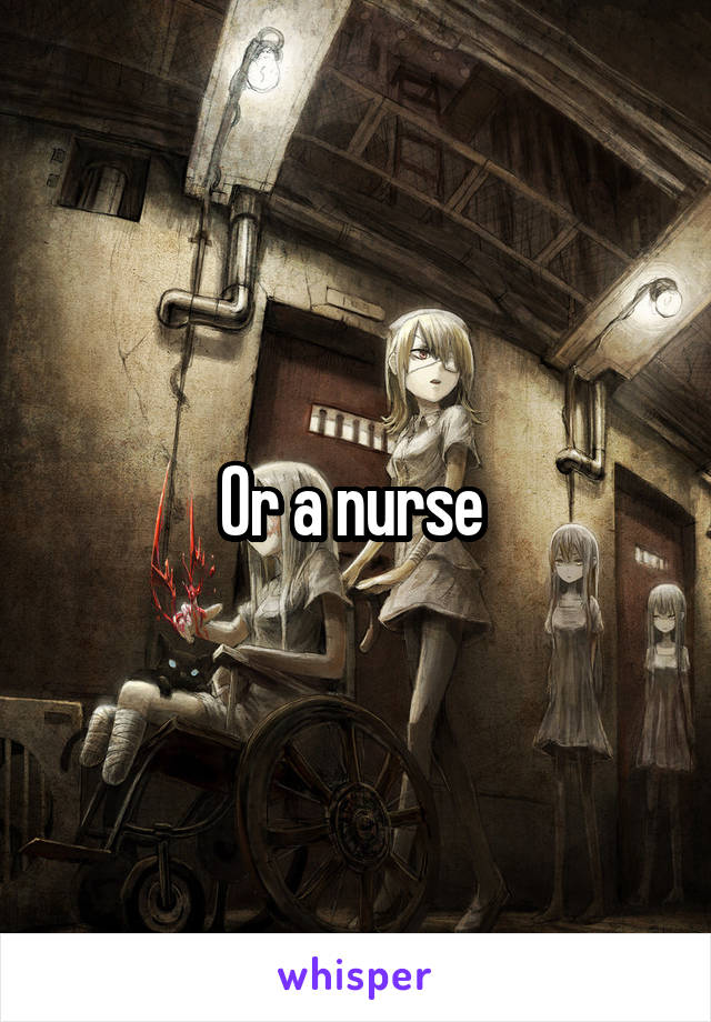 Or a nurse 