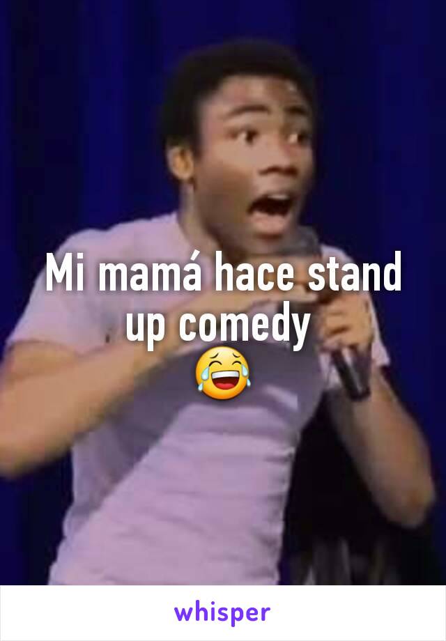 Mi mamá hace stand up comedy 
😂