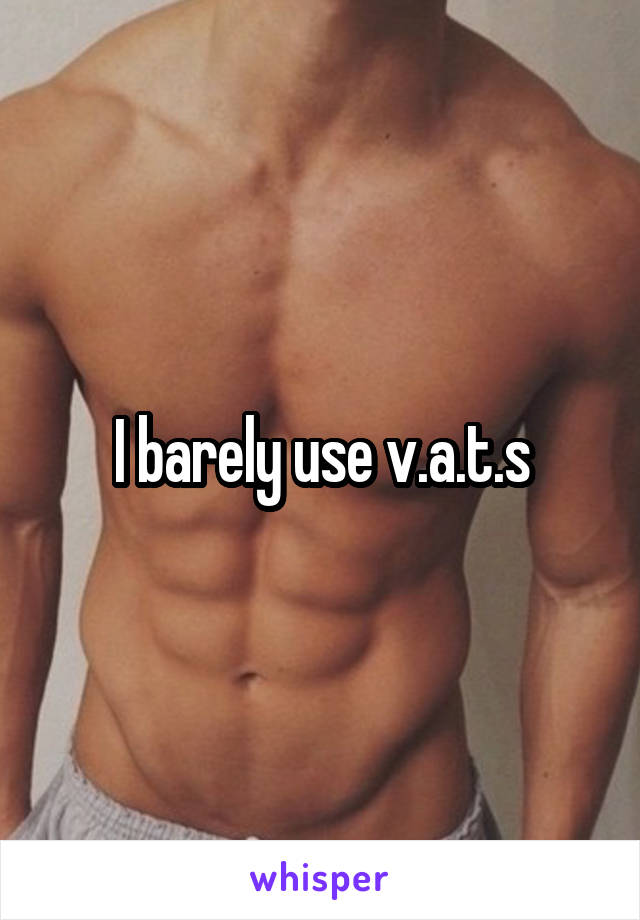 I barely use v.a.t.s