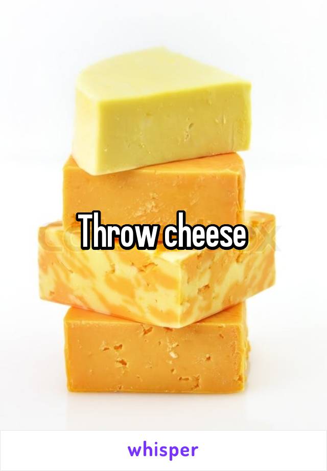 Throw cheese 