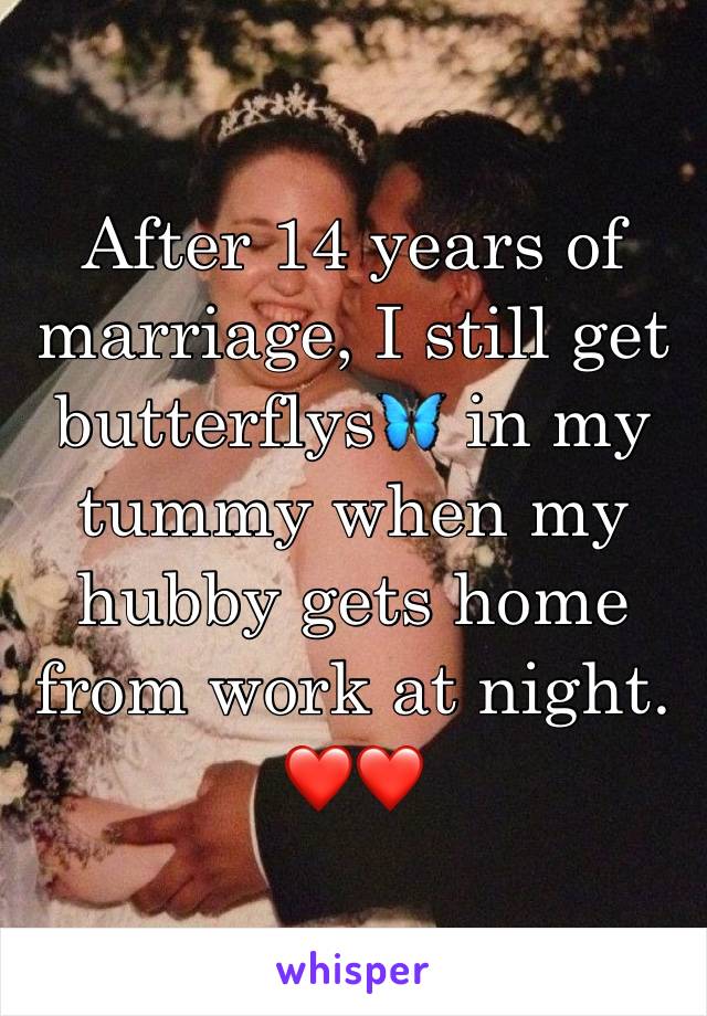 After 14 years of marriage, I still get butterflys🦋 in my tummy when my hubby gets home from work at night.❤❤