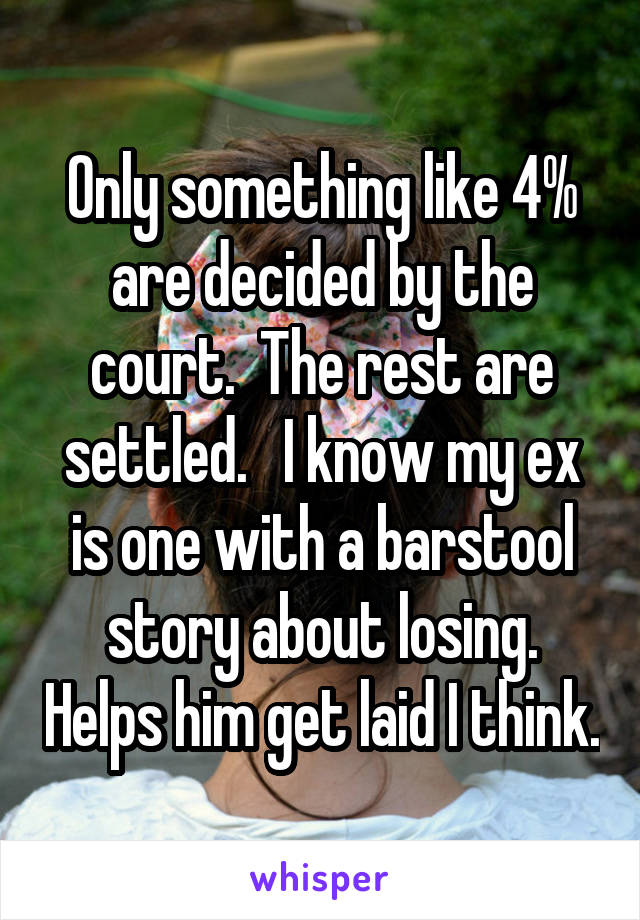 Only something like 4% are decided by the court.  The rest are settled.   I know my ex is one with a barstool story about losing. Helps him get laid I think.