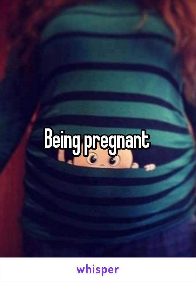 Being pregnant 