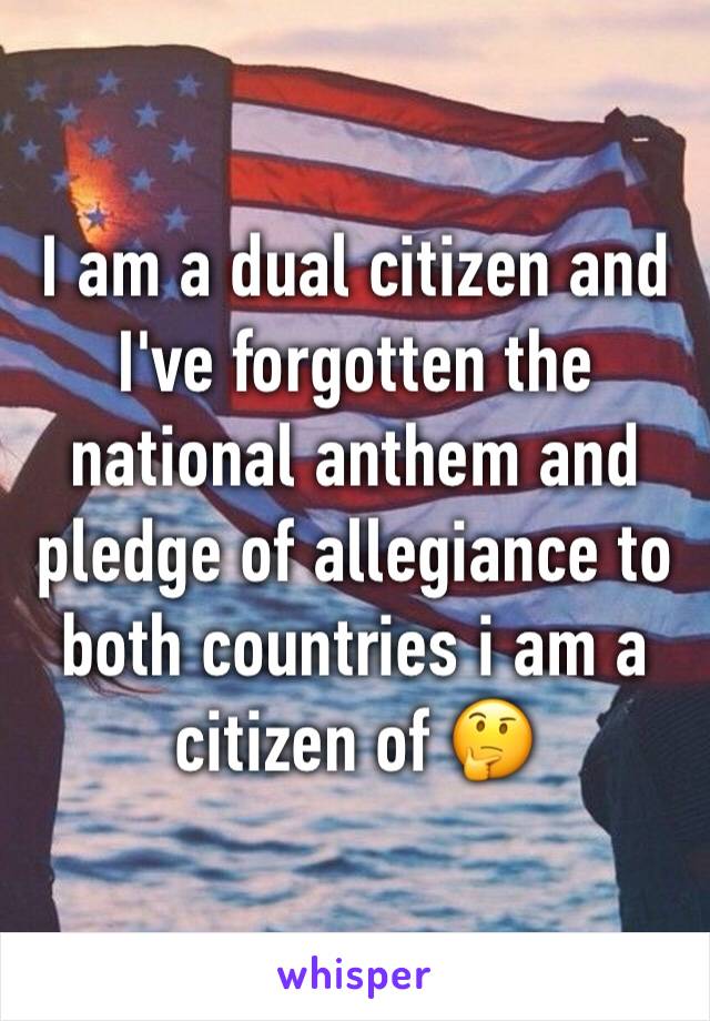I am a dual citizen and I've forgotten the national anthem and pledge of allegiance to both countries i am a citizen of 🤔