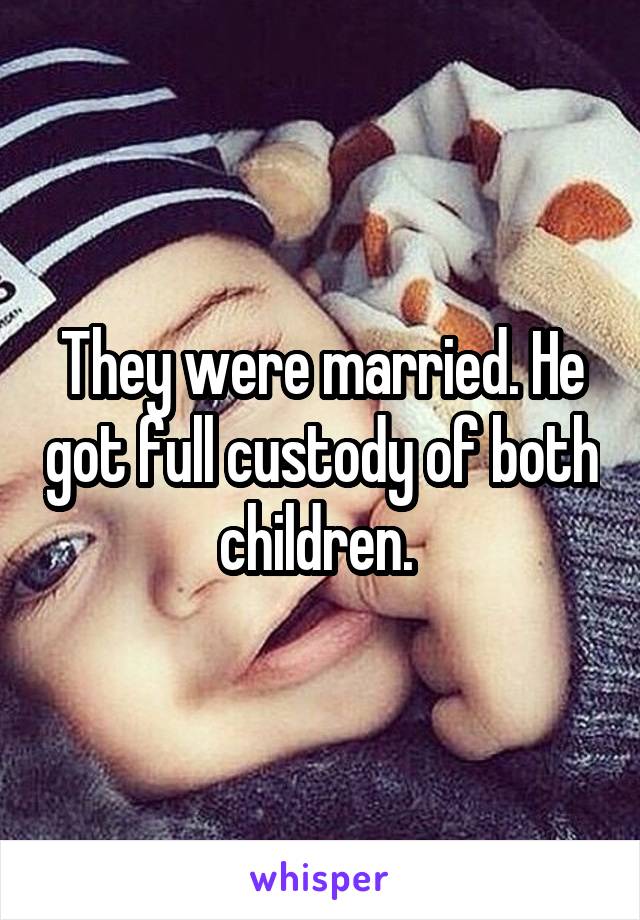 They were married. He got full custody of both children. 